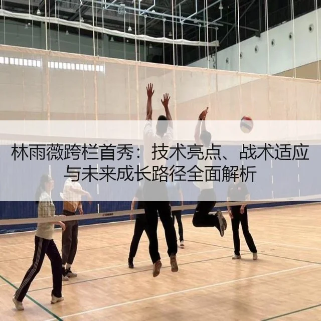 林雨薇跨栏首秀：技术亮点、战术适应与未来成长路径全面解析